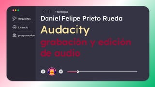 Daniel Felipe Prieto Rueda
Audacity
grabación y edición
de audio
Requisitos
Licencia
programacion
Tecnologia
 