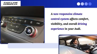 A non-responsive climate
control system affects comfort,
visibility, and overall driving
experience in your Audi.
A non-responsive climate
control system affects comfort,
visibility, and overall driving
experience in your Audi.
 