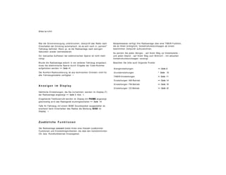 U b e r s i c h t
War die Stromversorgung unterbrochen, überprüft das Radio nach
Einschalten der Zündung automatisch, ob es sich noch in „seinem"
Fahrzeug befindet. Wenn ja, ist die Radioanlage nach wenigen
Sekunden wieder betriebsbereit.
Ein manuelles Aufheben der elektronischen Sperre ist nicht mehr
nötig!
Wurde die Radioanlage jedoch in ein anderes Fahrzeug eingebaut,
muss die elektronische Sperre durch Eingabe der Code-Nummer
aufgehoben werden => Seite 41.
Die Komfort-Radiocodierung ist aus technischen Gründen nicht für
alle Fahrzeugmodelle verfügbar. •
A n z e i g e n i m D i s p l a y
Sämtliche Einstellungen, die Sie vornehmen, werden im Display (T)
der Radioanlage angezeigt => Seite 3, Abb. 1.
Eingehende Telefonanrufe werden im Display mit PHOIME angezeigt,
gleichzeitig wird das Radiogerät stummgeschaltet => Seite 14.
Falls Ihr Fahrzeug mit einem BOSE Soundsystem ausgestattet ist,
erscheint beim Einschalten des Radios die Meldung BOSE im
Display. •
Beispielsweise verfügt Ihre Radioanlage über eine TIMER-Funktion,
die es Ihnen ermöglicht, Verkehrsfunkdurchsagen ab einem
bestimmten Zeitpunkt aufzuzeichnen.
So werden Sie jeden Morgen - auf Ihrem Weg zur Arbeitsstelle -
und jeden Abend - auf Ihrem Weg zum Wohnort - mit aktuellen
Verkehrsfunkdurchsagen versorgt.
Beachten Sie bitte auch folgende Punkte:
Klangeinstellungen => Seite 8
Grundeinstellungen ^ Seite 10
TIMER-Einstellungen =• Seite 11
Einstellungen AM-Betrieb => Seite 14
Einstellungen FM-Betrieb => Seite 16
Einstellungen CD-Betrieb => Seite 32
Zusätzliche F u n k t i o n e n
Die Radioanlage concert bietet Ihnen eine Vielzahl zusätzlicher
Funktionen und Einstellmöglichkeiten, die über den herkömmlichen
CD- bzw. Rundfunkbetrieb hinausgehen.
 