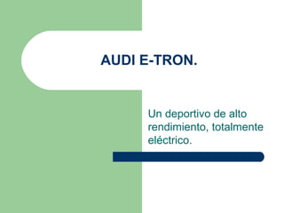 AUDI E-TRON.


     Un deportivo de alto
     rendimiento, totalmente
     eléctrico.
 