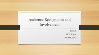 Audience Recognition and
Involvement
Sarthak
MCA II year
18419MCA033
 