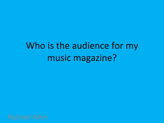 Who is the audience for my music magazine? Rachael Allen 