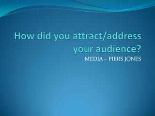 How did you attract/address your audience? MEDIA – PIERS JONES 