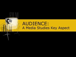 AUDIENCE:
A Media Studies Key Aspect
 