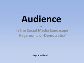Audience     of

Is the Social Media Landscape
  Hegemonic or Democratic?



         Kaya Sumbland
 