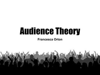 Audience Theory 
Francesca Orton 
 