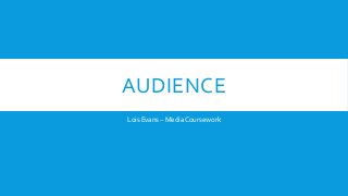 AUDIENCE 
Lois Evans – Media Coursework 
 