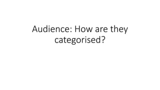 Audience: How are they
categorised?
 