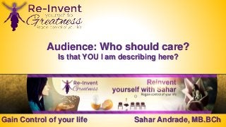 Gain Control of your life Sahar Andrade, MB.BCh
Audience: Who should care?
Is that YOU I am describing here?
 