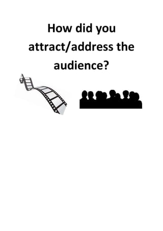 How did you
attract/address the
audience?
 