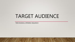 TARGET AUDIENCE
TEEN MUSICAL OPENING SEQUENCE
 
