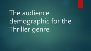 The audience
demographic for the
Thriller genre.
 