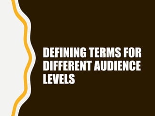 DEFINING TERMS FOR
DIFFERENT AUDIENCE
LEVELS
 