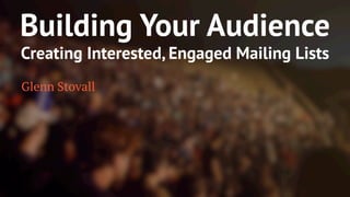 Building Your Audience 
Creating Interested, Engaged Mailing Lists 
Glenn Stovall 
 