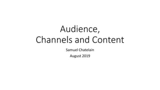 Audience,
Channels and Content
Samuel Chatelain
August 2019
 