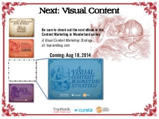 Be sure to check out the next eBook in the
Content Marketing in Wonderland series:
A Visual Content Marketing Strategy
at: toprankblog.com
Next: Visual Content
Coming: Aug 18, 2014
 