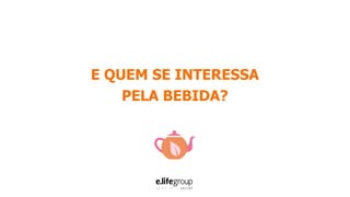 E QUEM SE INTERESSA
PELA BEBIDA?