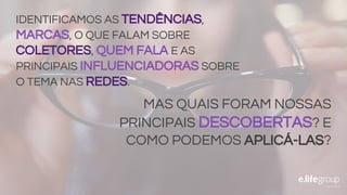 MAS QUAIS FORAM NOSSAS
PRINCIPAIS DESCOBERTAS? E
COMO PODEMOS APLICÁ-LAS?
IDENTIFICAMOS AS TENDÊNCIAS,
MARCAS, O QUE FALAM SOBRE
COLETORES, QUEM FALA E AS
PRINCIPAIS INFLUENCIADORAS SOBRE
O TEMA NAS REDES.