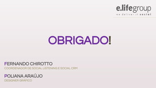 OBRIGADO!
FERNANDO CHIROTTO
COORDENADOR DE SOCIAL LISTENING E SOCIAL CRM
POLIANA ARAÚJO
DESIGNER GRÁFICO