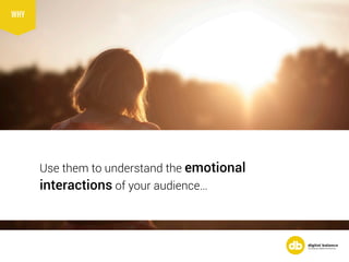 Use them to understand the emotional
interactions of your audience…
WHY
 
