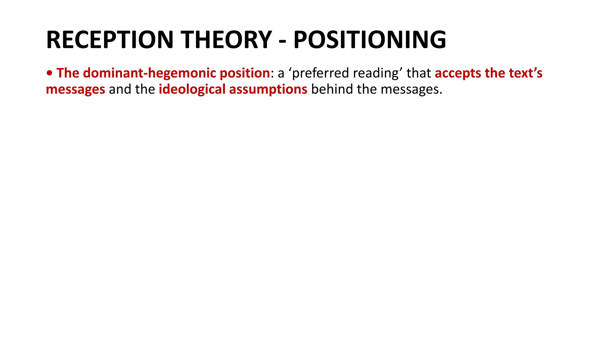 RECEPTION THEORY - POSITIONING
• The dominant-hegemonic position: a ‘preferred reading’ that accepts the text’s
messages and the ideological assumptions behind the messages.
 