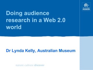 Doing audience research in a Web 2.0 world Dr Lynda Kelly, Australian Museum 