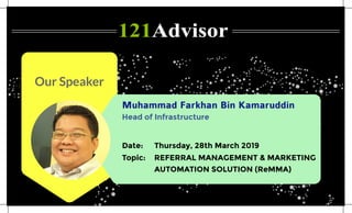 Our Speaker
Muhammad Farkhan Bin Kamaruddin
REFERRAL MANAGEMENT & MARKETING
AUTOMATION SOLUTION (ReMMA)
Topic:
Thursday, 28th March 2019Date:
Head of Infrastructure
 