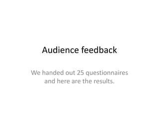 Audience feedback
We handed out 25 questionnaires
and here are the results.
 