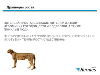 Драйверы роста
ПОТЕНЦИАЛ РОСТА: СЕЛЬСКИЕ ЖИТЕЛИ И ЖИТЕЛИ
НЕБОЛЬШИХ ГОРОДОВ, ДЕТИ И ПОДРОСТКИ, А ТАКЖЕ
ПОЖИЛЫЕ ЛЮДИ
ПЕРЕЧИСЛЕННЫЕ КАТЕГОРИИ НЕ ОЧЕНЬ ХОРОШО ИЗУЧЕНЫ, НО
ИХ ОБЪЁМ И ТЕМПЫ РОСТА СУЩЕСТВЕННЫ
 
