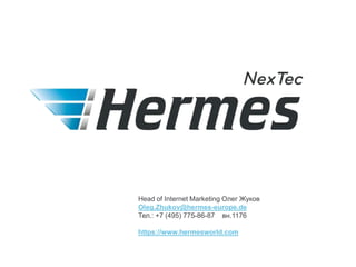Head of Internet Marketing Олег Жуков
Oleg.Zhukov@hermes-europe.de
Тел.: +7 (495) 775-86-87 вн.1176
https://www.hermesworld.com
 