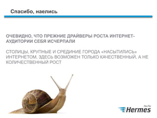 Спасибо, наелись
ОЧЕВИДНО, ЧТО ПРЕЖНИЕ ДРАЙВЕРЫ РОСТА ИНТЕРНЕТ-
АУДИТОРИИ СЕБЯ ИСЧЕРПАЛИ
СТОЛИЦЫ, КРУПНЫЕ И СРЕДИНИЕ ГОРОДА «НАСЫТИЛИСЬ»
ИНТЕРНЕТОМ, ЗДЕСЬ ВОЗМОЖЕН ТОЛЬКО КАЧЕСТВЕННЫЙ, А НЕ
КОЛИЧЕСТВЕННЫЙ РОСТ
 