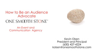 Kevin Olsen
President and Principal
(630) 427-4224
kolsen@onesmoothstone.com
An Event and
Communication Agency
How to Be an Audience
Advocate
 