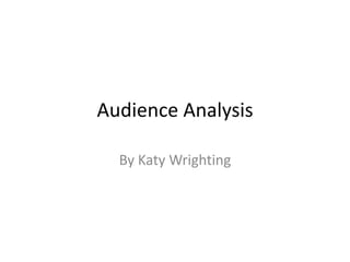 Audience Analysis

  By Katy Wrighting
 