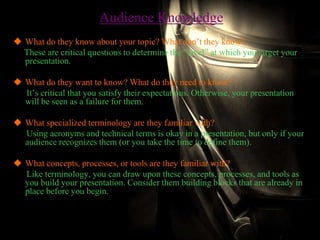 Audience Knowledge
 What do they know about your topic? What don’t they know?
These are critical questions to determine t...