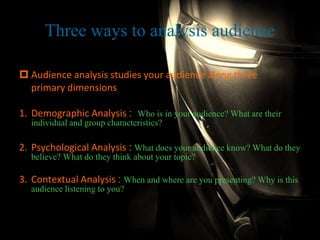 Three ways to analysis audience
 Audience analysis studies your audience along three
primary dimensions
1. Demographic An...