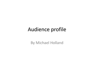 Audience profile
By Michael Holland
 