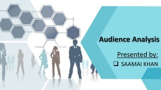 Audience Analysis
Presented by:
 SAAMAI KHAN
 