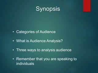 Synopsis
• Categories of Audience
• What is Audience Analysis?
• Three ways to analysis audience
• Remember that you are speaking to
individuals
 