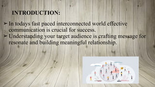 INTRODUCTION:
➢ In todays fast paced interconnected world effective
communication is crucial for success.
➢ Understanding your target audience is crafting message for
resonate and building meaningful relationship.
 