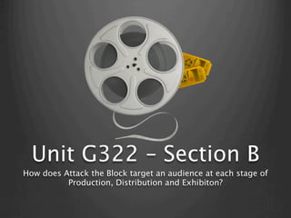Unit G322 – Section B
How does Attack the Block target an audience at each stage of
          Production, Distribution and Exhibiton?
 