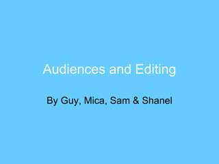 Audiences and Editing By Guy, Mica, Sam & Shanel 
