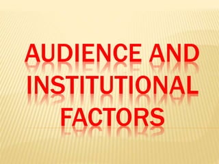 AUDIENCE AND
INSTITUTIONAL
FACTORS
 
