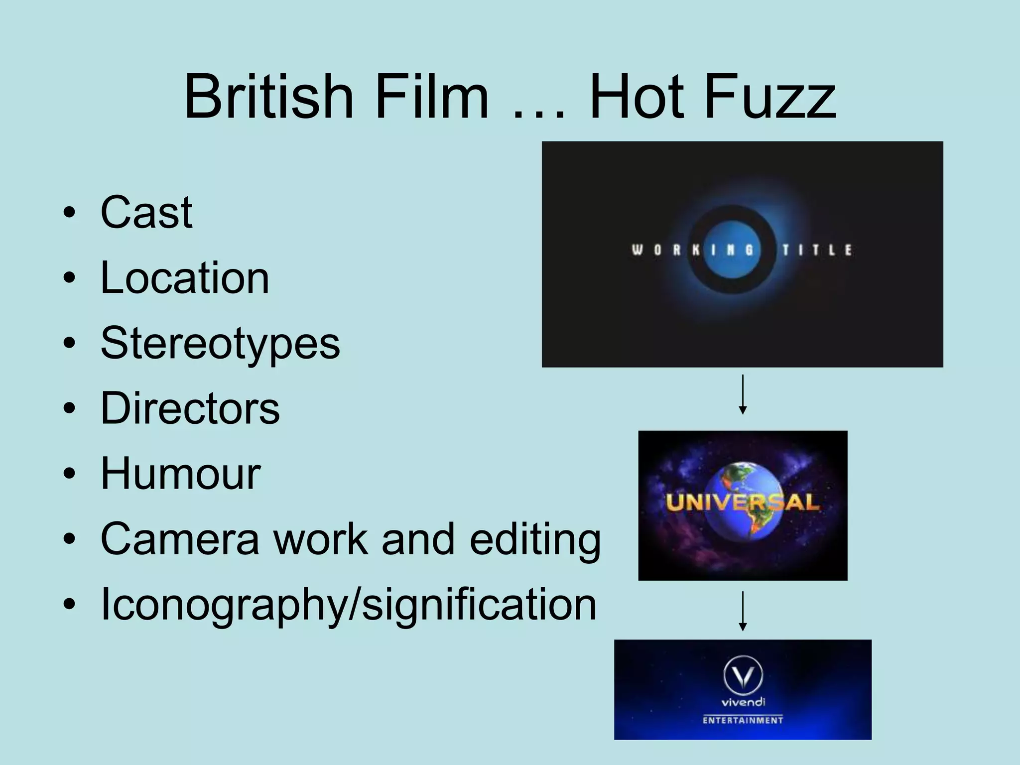 British Film … Hot Fuzz
•   Cast
•   Location
•   Stereotypes
•   Directors
•   Humour
•   Camera work and editing
•   Iconography/signification
 