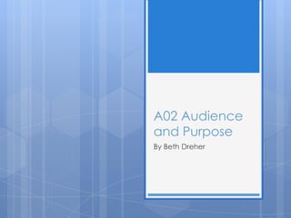 A02 Audience
and Purpose
By Beth Dreher
 