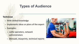 Types of Audience
Technician
– With skilled knowledge
– Implements ideas or plans of the expert
– Examples:
– Lathe operators, network
administrators
– Manuals, blueprints, technical reports
 