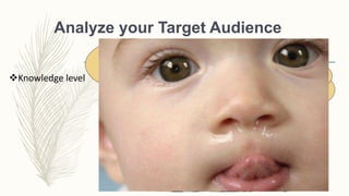 Analyze your Target Audience
Knowledge level
You have
nasal
congestion!!!
Am I gonna die?
 