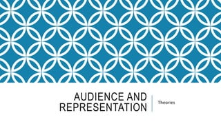 AUDIENCE AND
REPRESENTATION
Theories
 