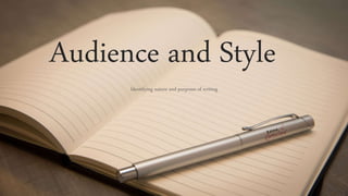 Audience and Style
Identifying nature and purposes of writing
 