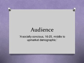Audience
‘A socially concious, 16-25, middle to
upmarket demographic.’
 