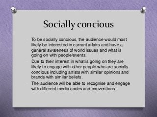 Socially concious
• To be socially concious, the audience would most
likely be interested in currant affairs and have a
ge...